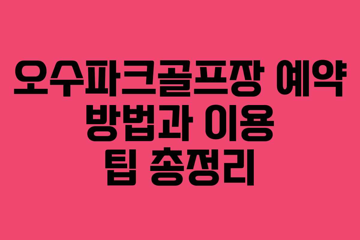 오수파크골프장 예약 방법과 이용 팁 총정리