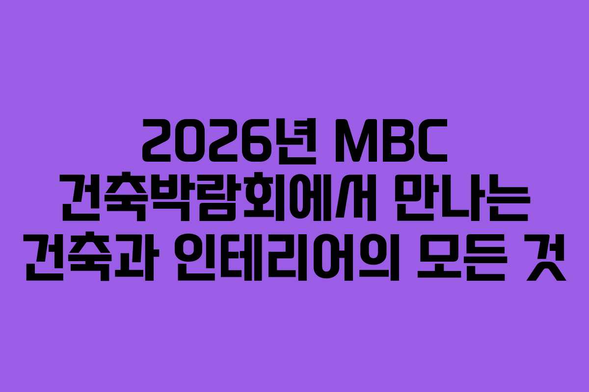 2026년 MBC 건축박람회에서 만나는 건축과 인테리어의 모든 것