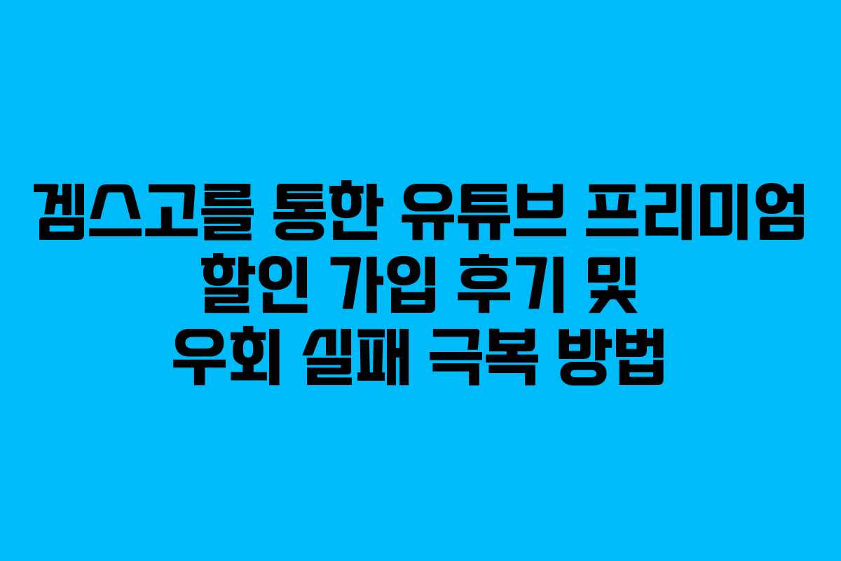 겜스고를 통한 유튜브 프리미엄 할인 가입 후기 및 우회 실패 극복 방법