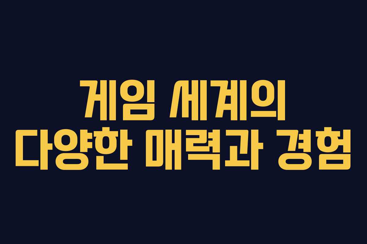 게임 세계의 다양한 매력과 경험