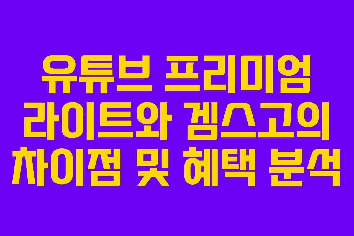 유튜브 프리미엄 라이트와 겜스고의 차이점 및 혜택 분석