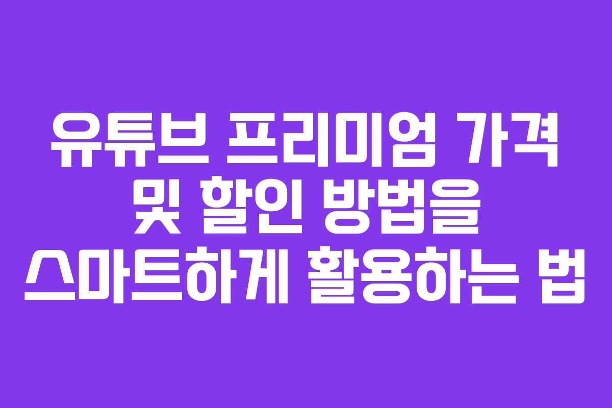 유튜브 프리미엄 가격 및 할인 방법을 스마트하게 활용하는 법