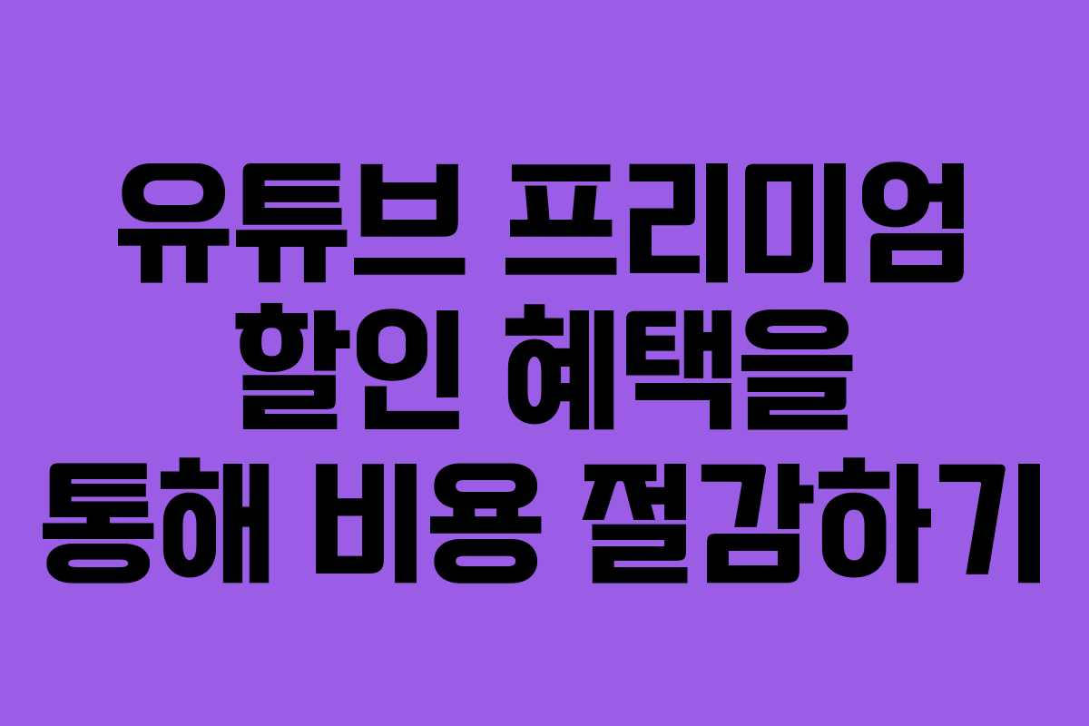 유튜브 프리미엄 할인 혜택을 통해 비용 절감하기