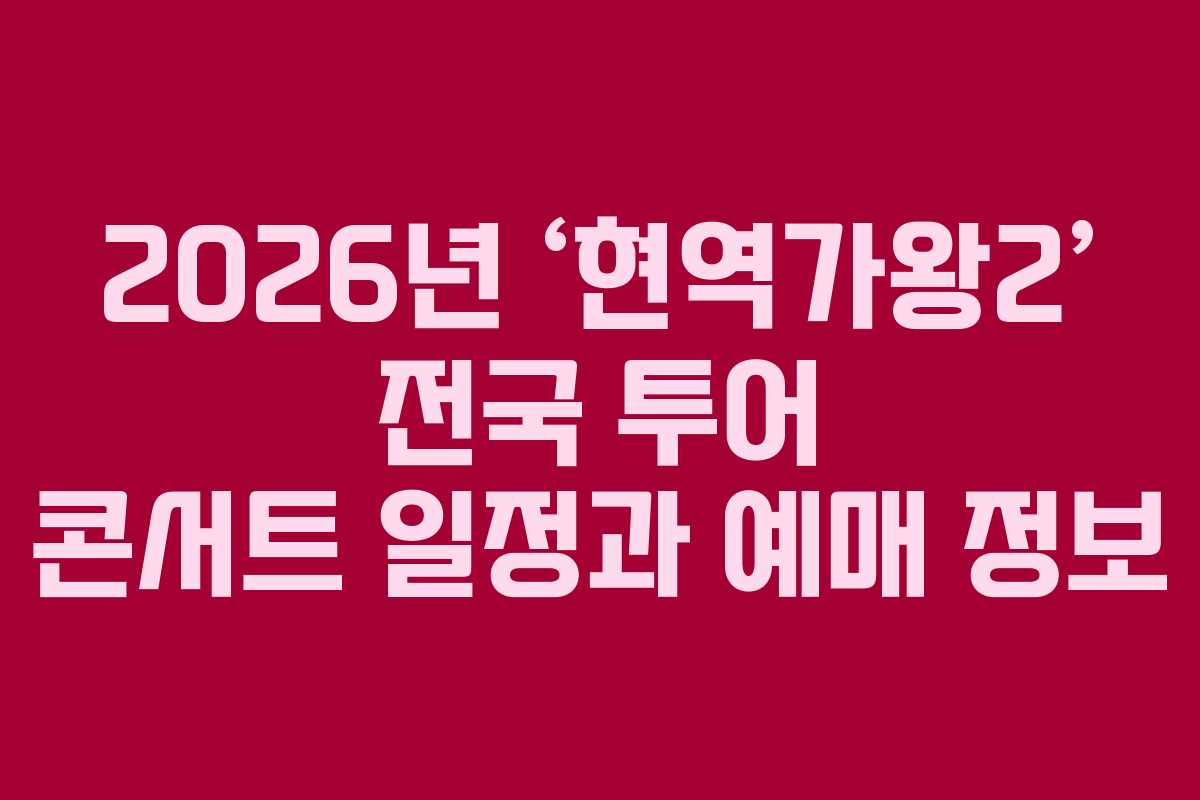 2026년 ‘현역가왕2’ 전국 투어 콘서트 일정과 예매 정보