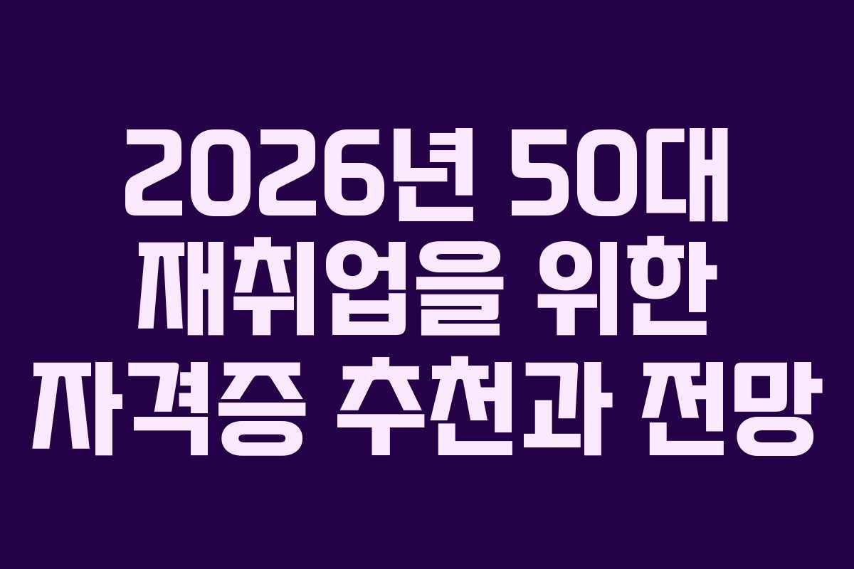 2026년 50대 재취업을 위한 자격증 추천과 전망