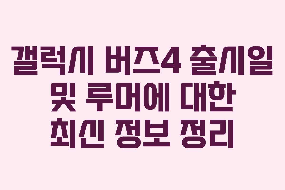 갤럭시 버즈4 출시일 및 루머에 대한 최신 정보 정리