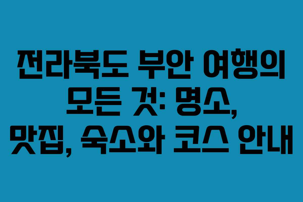 전라북도 부안 여행의 모든 것: 명소, 맛집, 숙소와 코스 안내