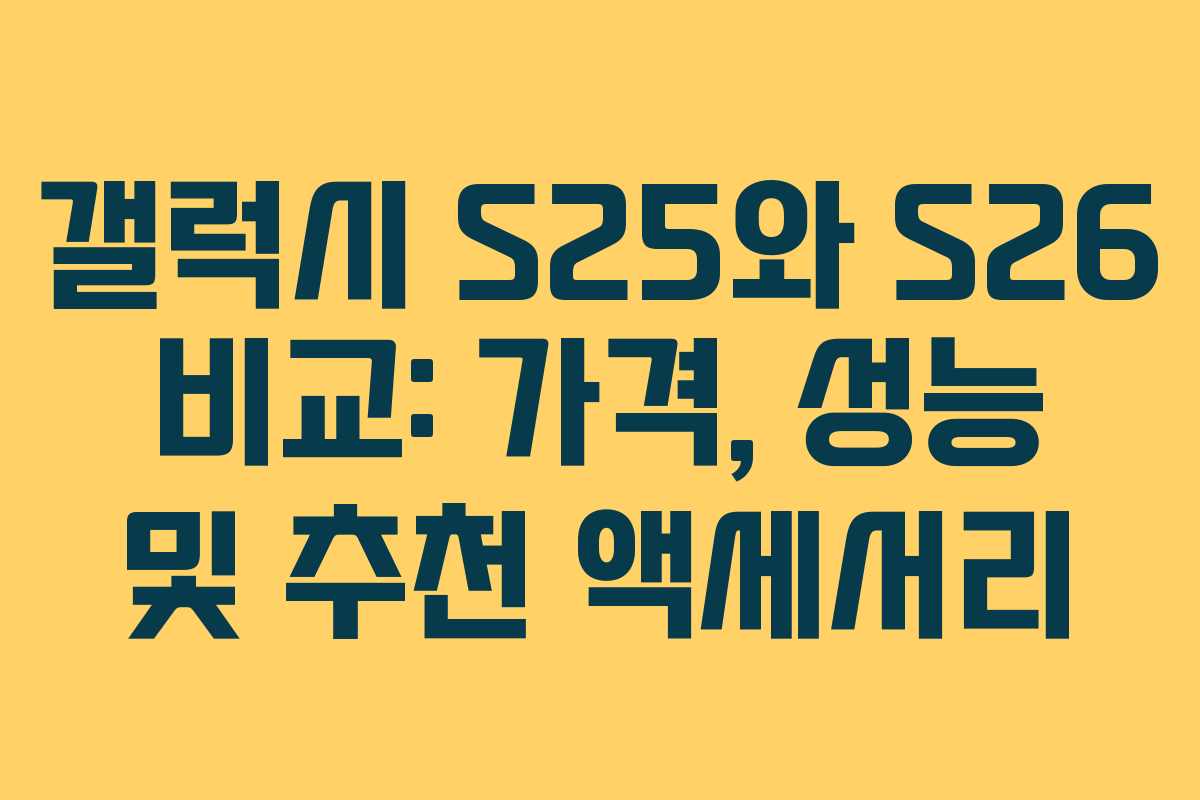 갤럭시 S25와 S26 비교: 가격, 성능 및 추천 액세서리