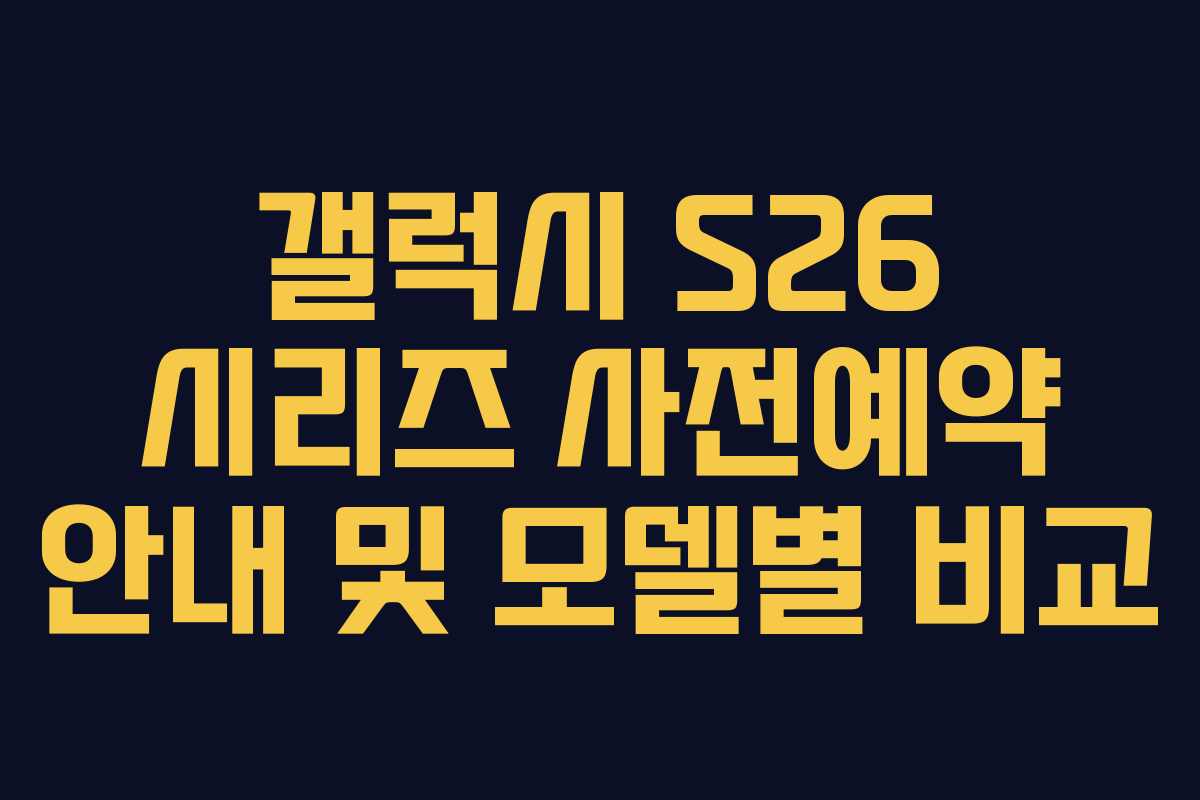 갤럭시 S26 시리즈 사전예약 안내 및 모델별 비교
