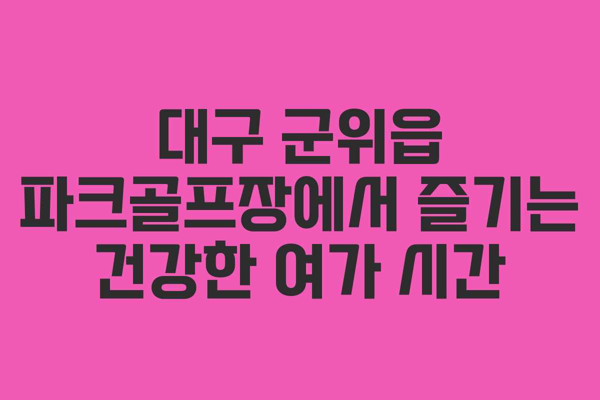 대구 군위읍 파크골프장에서 즐기는 건강한 여가 시간