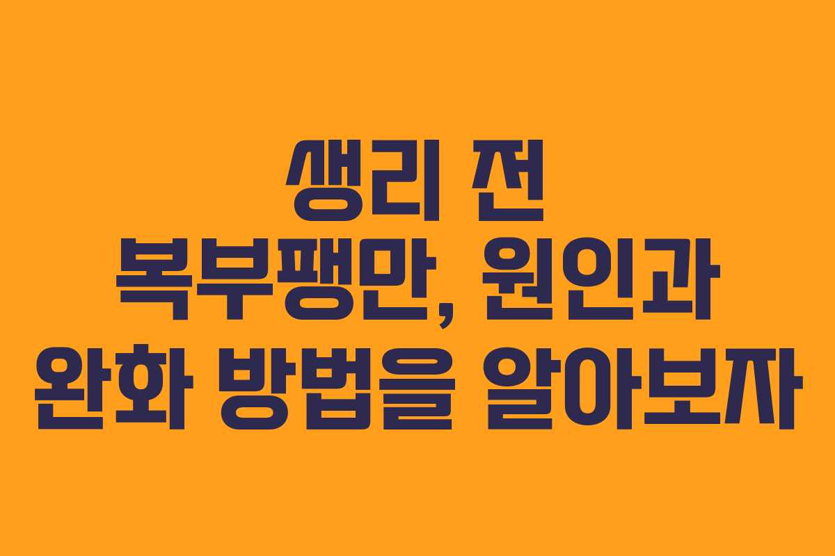 생리 전 복부팽만, 원인과 완화 방법을 알아보자