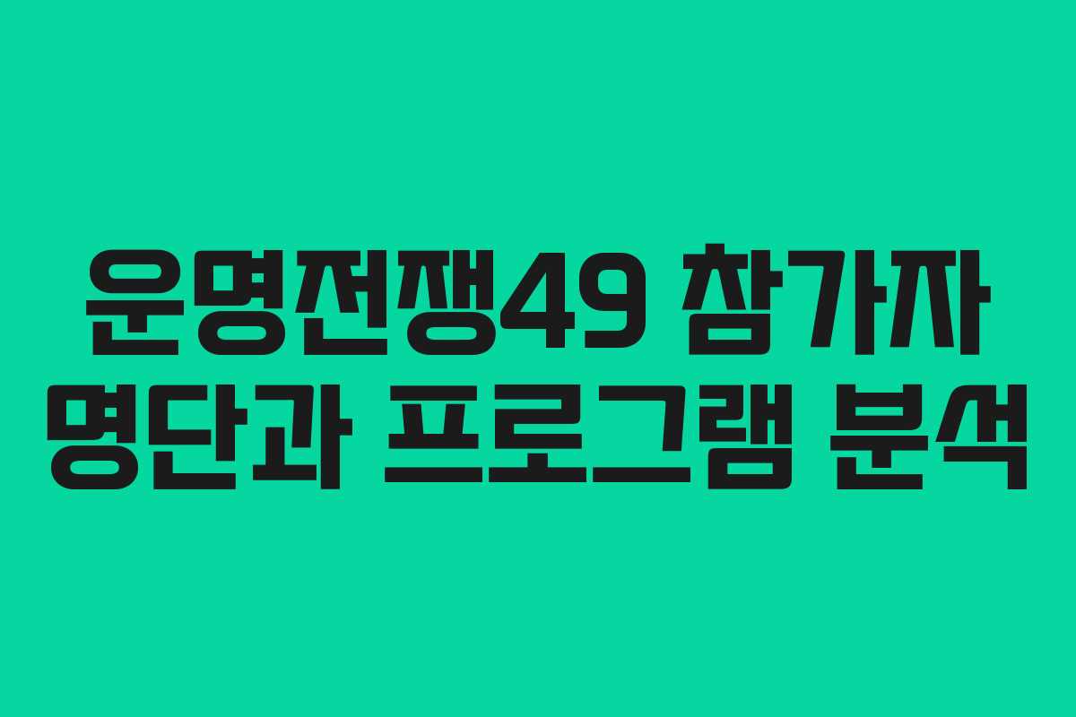 운명전쟁49 참가자 명단과 프로그램 분석