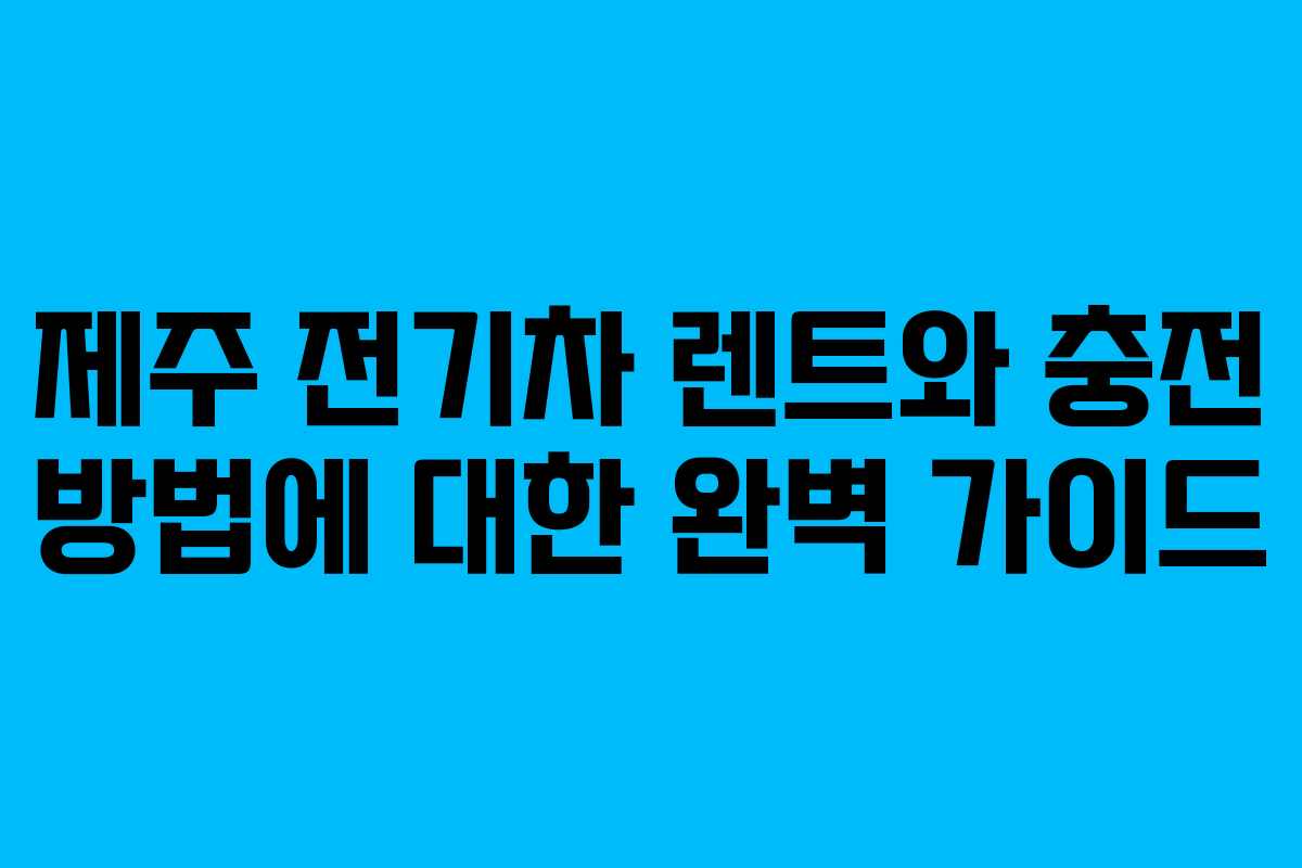 제주 전기차 렌트와 충전 방법에 대한 완벽 가이드