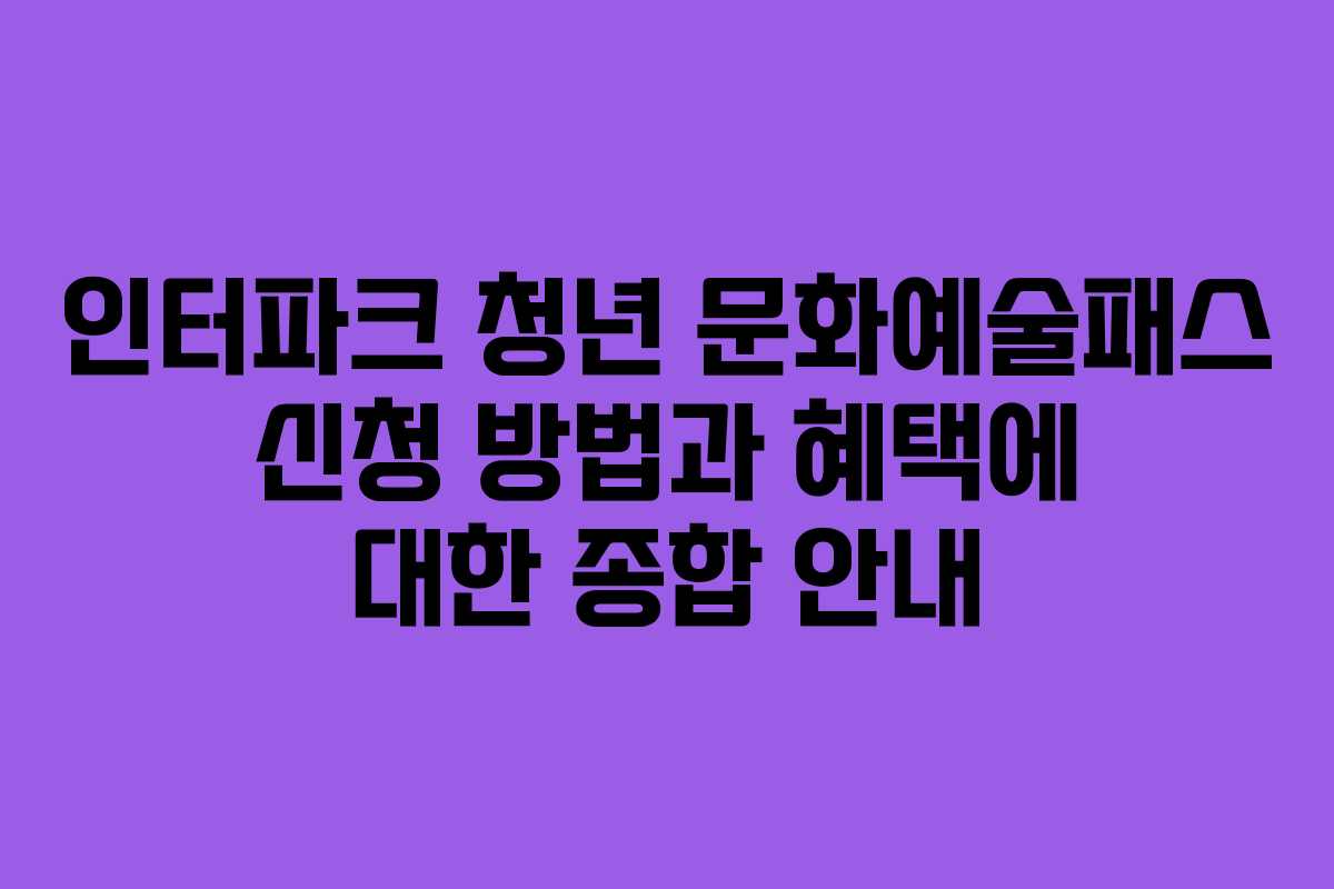 인터파크 청년 문화예술패스 신청 방법과 혜택에 대한 종합 안내