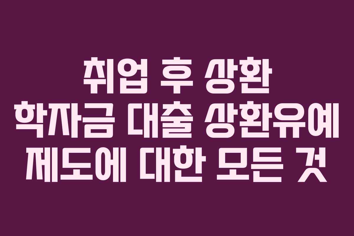 취업 후 상환 학자금 대출 상환유예 제도에 대한 모든 것