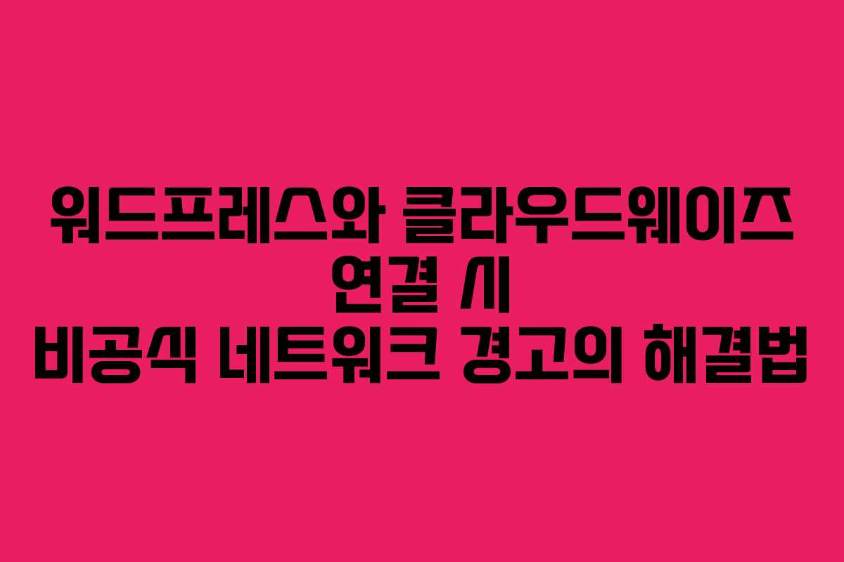 워드프레스와 클라우드웨이즈 연결 시 비공식 네트워크 경고의 해결법