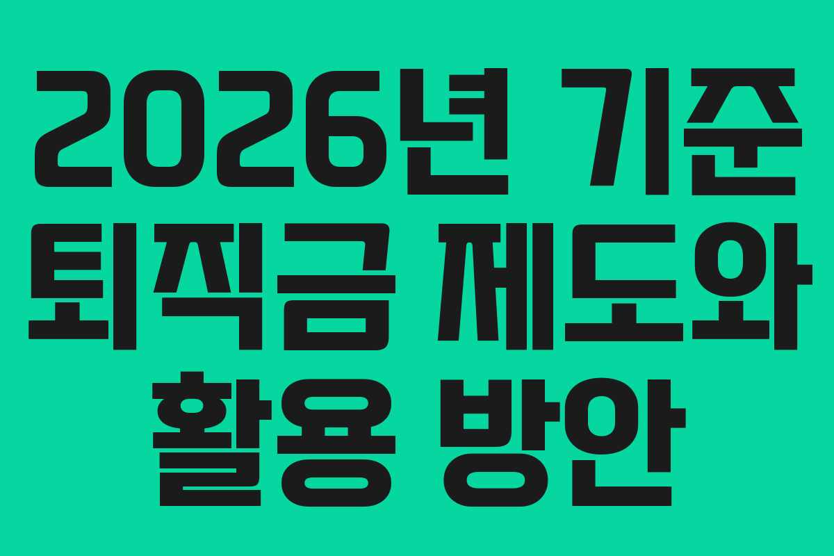 2026년 기준 퇴직금 제도와 활용 방안