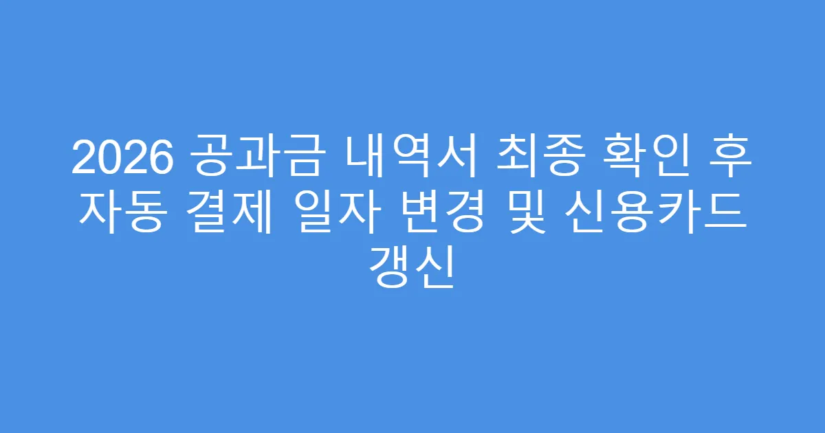2026 공과금 내역서 최종 확인 후 자동 결제 일자 변경 및 신용카드 갱신