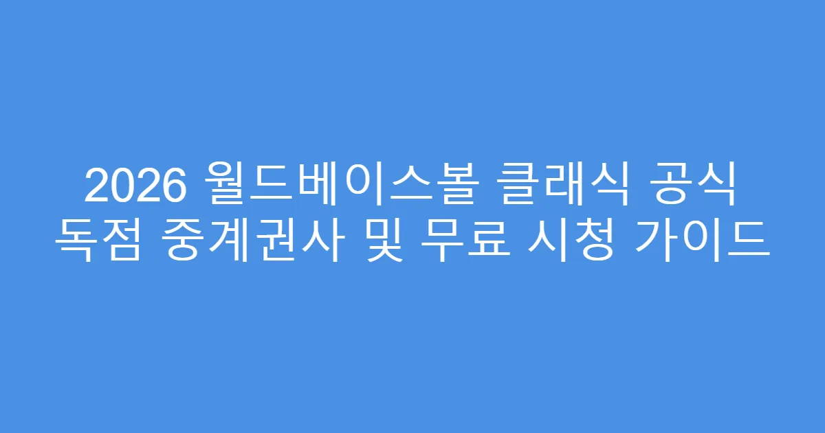 2026 월드베이스볼 클래식 공식 독점 중계권사 및 무료 시청 가이드