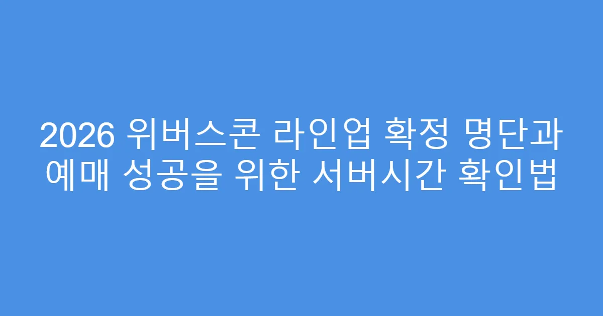 2026 위버스콘 라인업 확정 명단과 예매 성공을 위한 서버시간 확인법