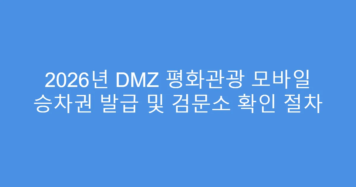 2026년 DMZ 평화관광 모바일 승차권 발급 및 검문소 확인 절차