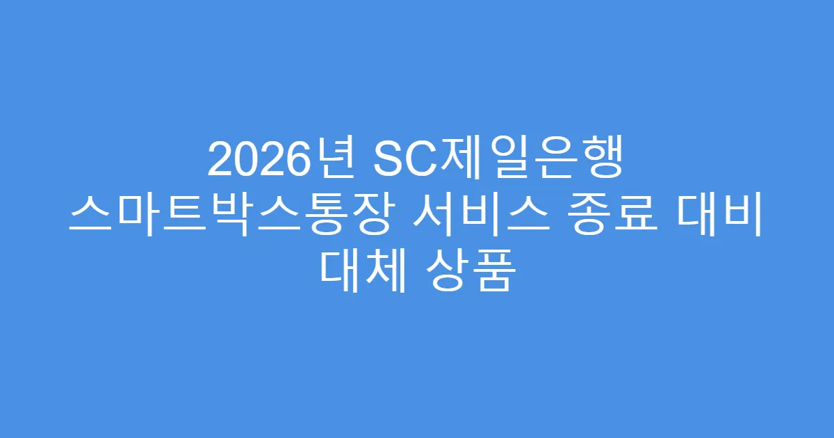 2026년 SC제일은행 스마트박스통장 서비스 종료 대비 대체 상품