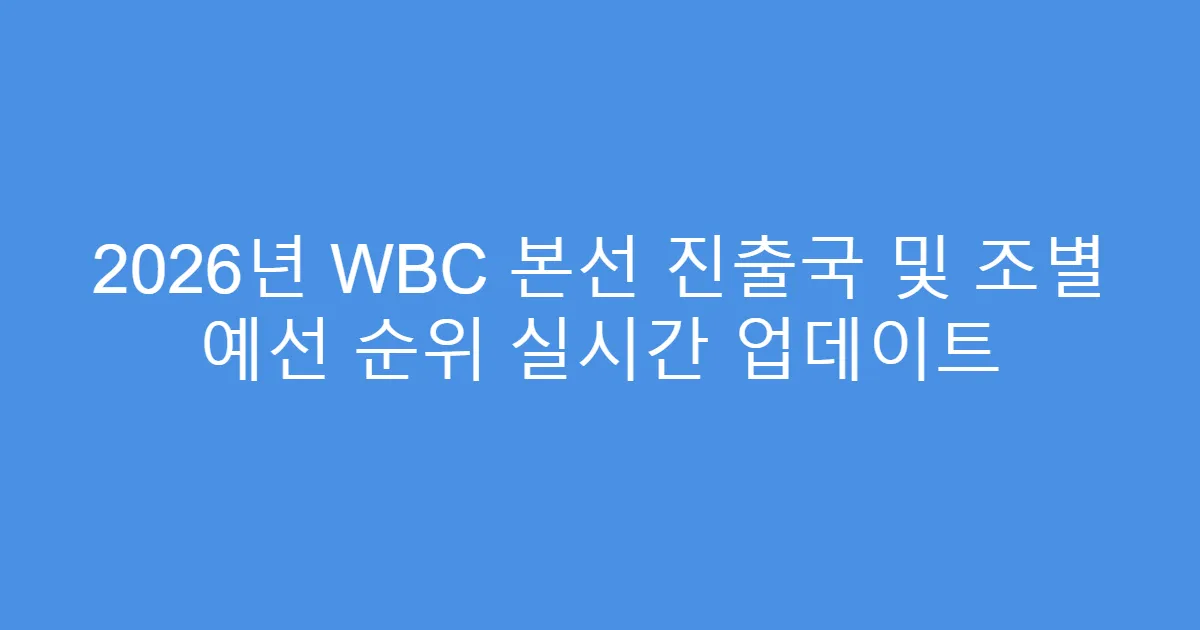 2026년 WBC 본선 진출국 및 조별 예선 순위 실시간 업데이트