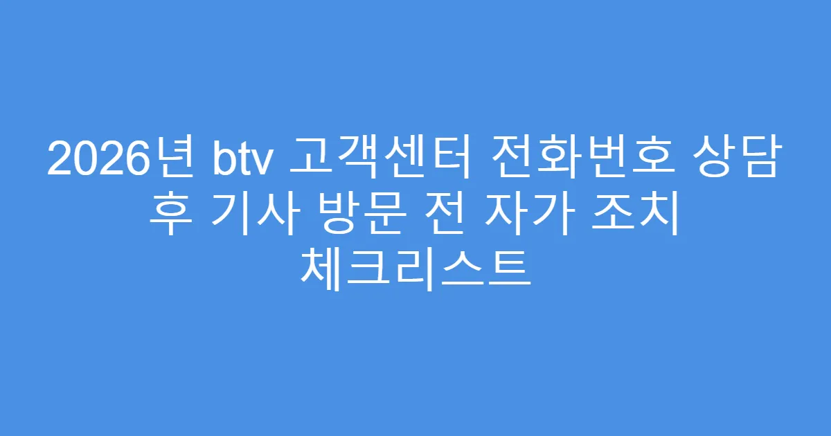 2026년 btv 고객센터 전화번호 상담 후 기사 방문 전 자가 조치 체크리스트