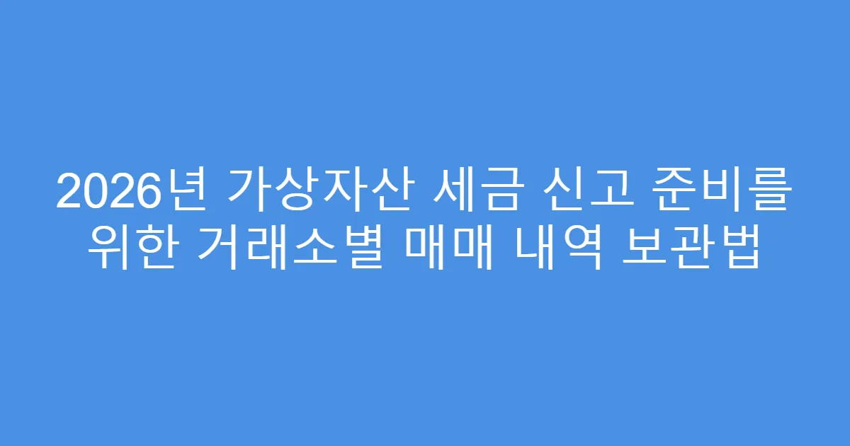 2026년 가상자산 세금 신고 준비를 위한 거래소별 매매 내역 보관법