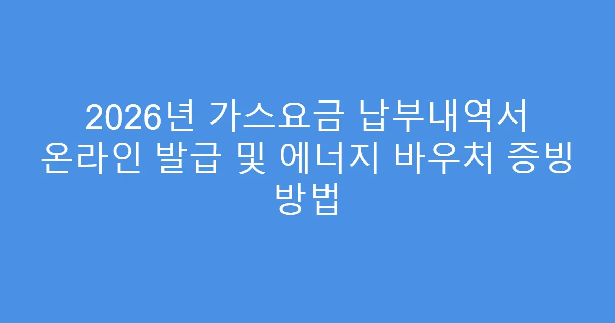 2026년 가스요금 납부내역서 온라인 발급 및 에너지 바우처 증빙 방법