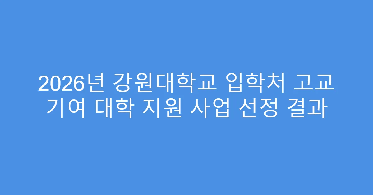 2026년 강원대학교 입학처 고교 기여 대학 지원 사업 선정 결과