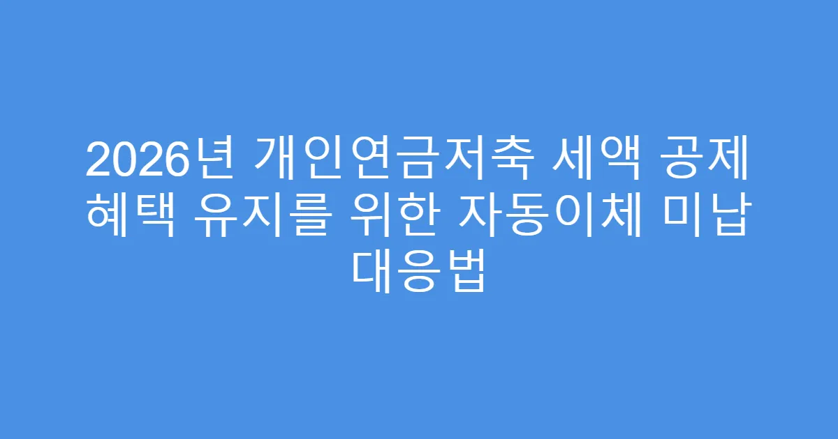2026년 개인연금저축 세액 공제 혜택 유지를 위한 자동이체 미납 대응법