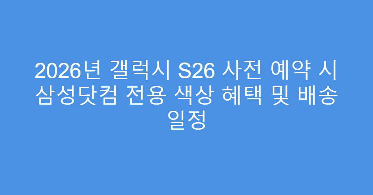 2026년 갤럭시 S26 사전 예약 시 삼성닷컴 전용 색상 혜택 및 배송 일정