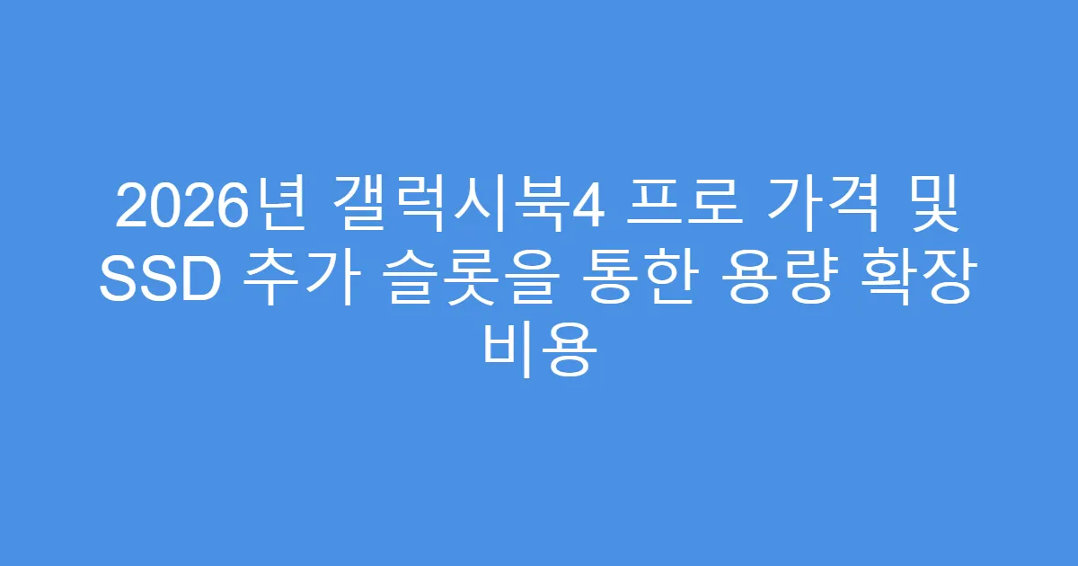 2026년 갤럭시북4 프로 가격 및 SSD 추가 슬롯을 통한 용량 확장 비용