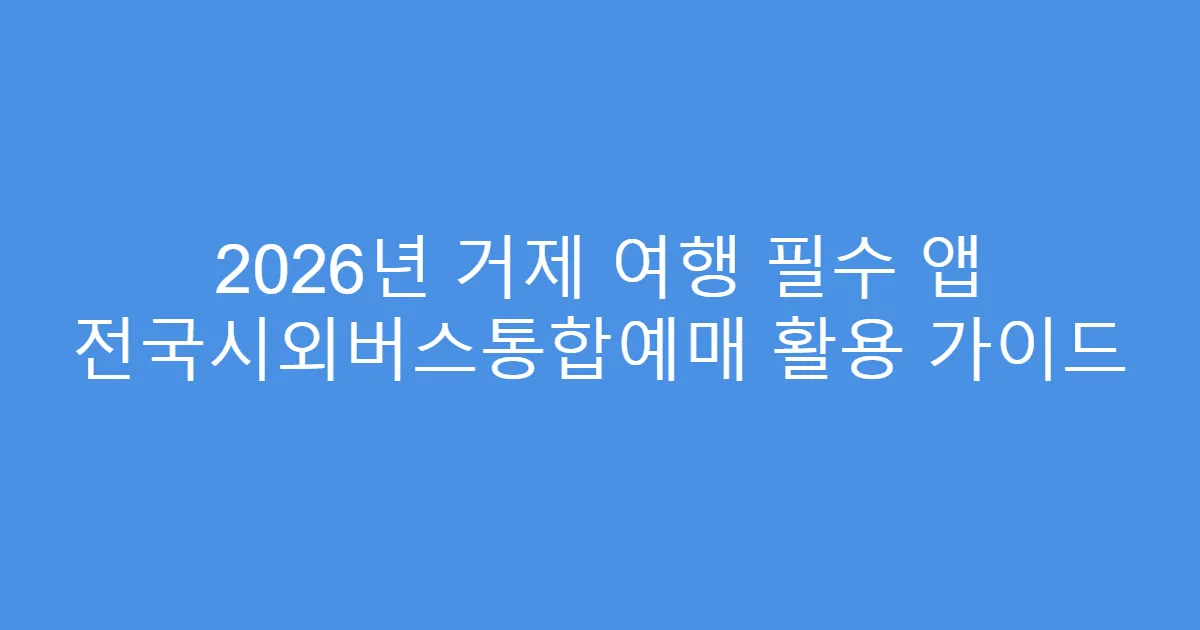 2026년 거제 여행 필수 앱 전국시외버스통합예매 활용 가이드