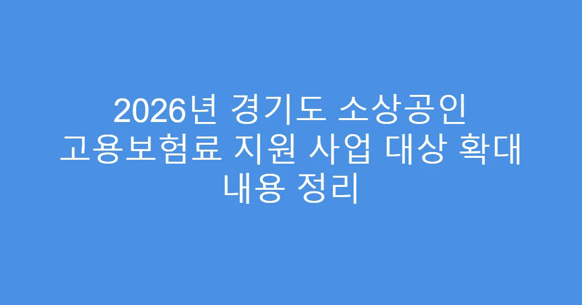 2026년 경기도 소상공인 고용보험료 지원 사업 대상 확대 내용 정리