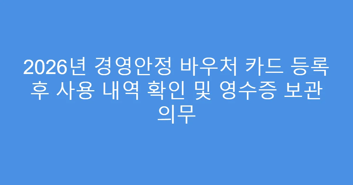 2026년 경영안정 바우처 카드 등록 후 사용 내역 확인 및 영수증 보관 의무