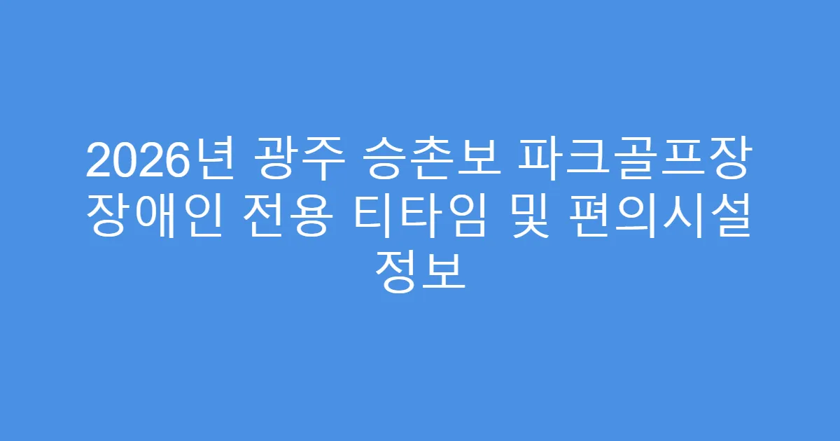 2026년 광주 승촌보 파크골프장 장애인 전용 티타임 및 편의시설 정보