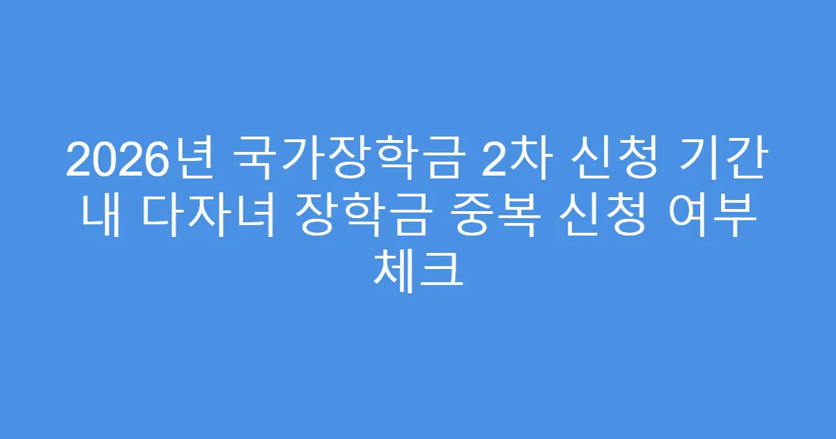 2026년 국가장학금 2차 신청 기간 내 다자녀 장학금 중복 신청 여부 체크