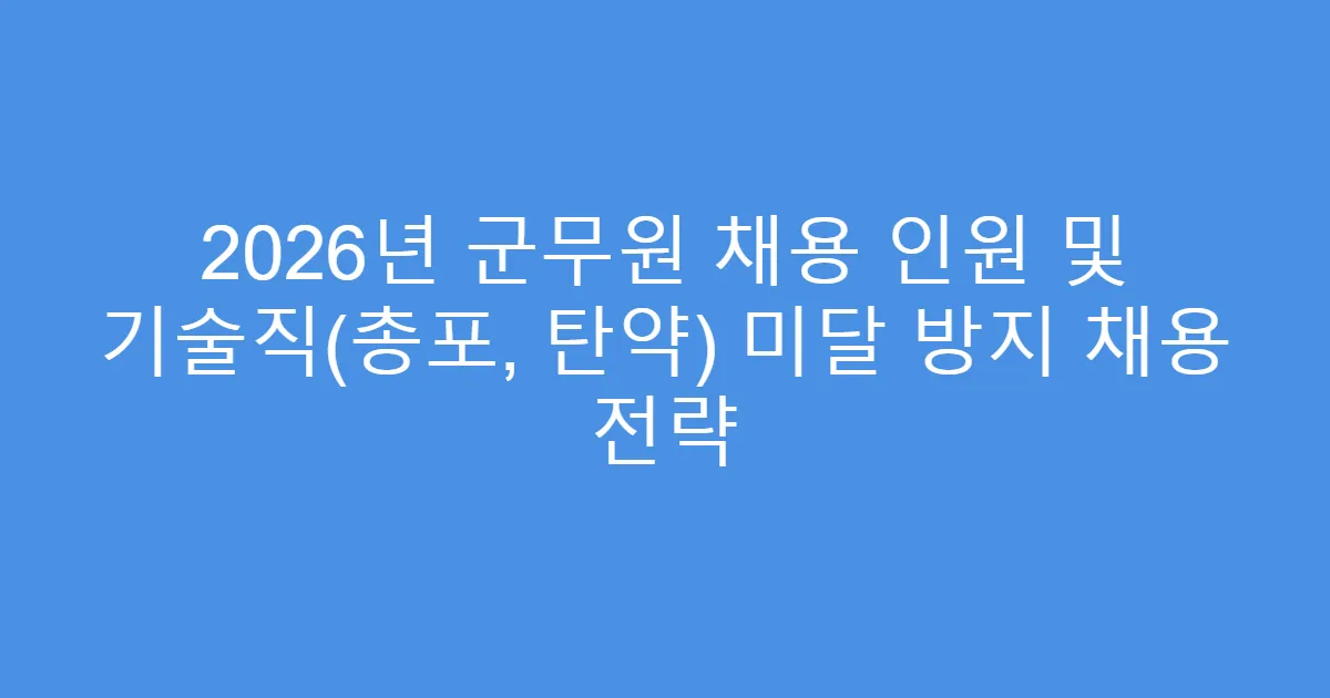 2026년 군무원 채용 인원 및 기술직(총포, 탄약) 미달 방지 채용 전략