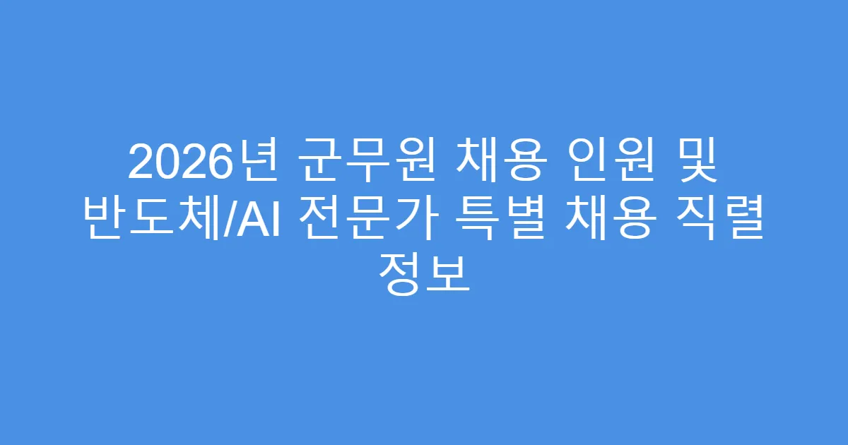 2026년 군무원 채용 인원 및 반도체/AI 전문가 특별 채용 직렬 정보
