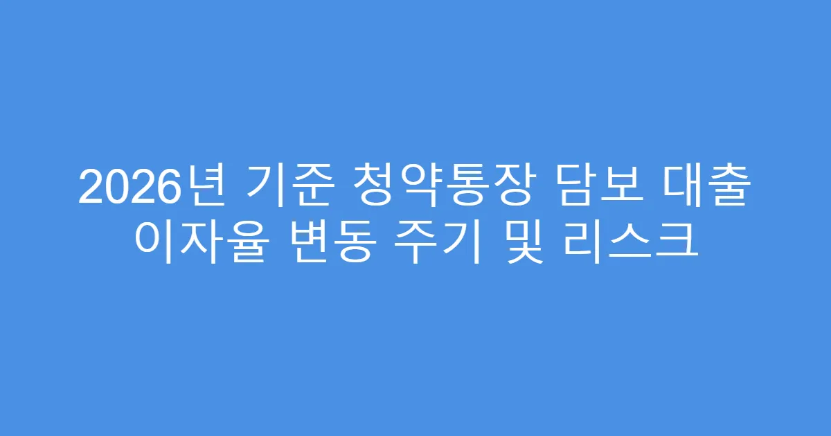 2026년 기준 청약통장 담보 대출 이자율 변동 주기 및 리스크