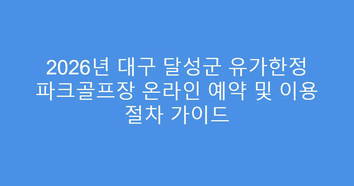 2026년 대구 달성군 유가한정 파크골프장 온라인 예약 및 이용 절차 가이드