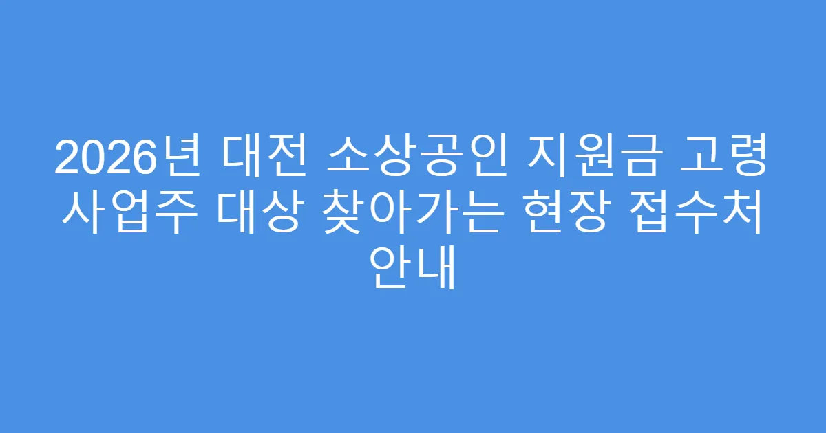 2026년 대전 소상공인 지원금 고령 사업주 대상 찾아가는 현장 접수처 안내
