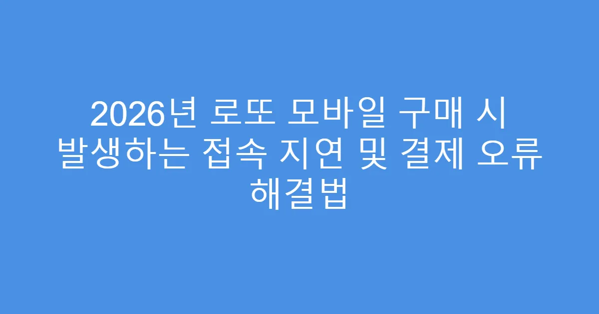 2026년 로또 모바일 구매 시 발생하는 접속 지연 및 결제 오류 해결법