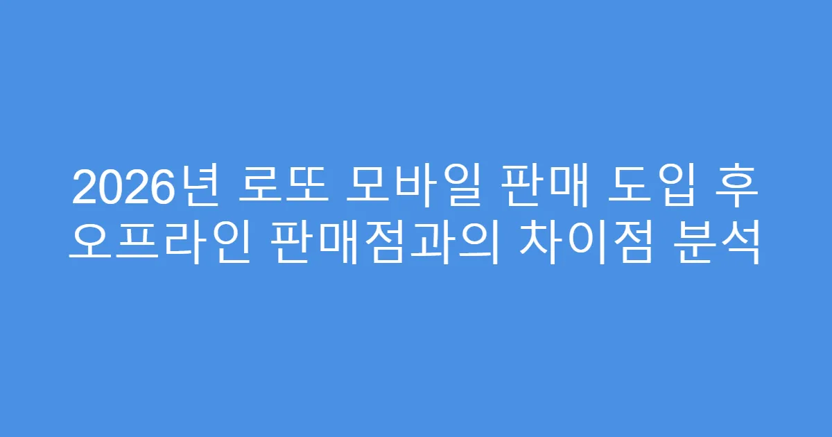 2026년 로또 모바일 판매 도입 후 오프라인 판매점과의 차이점 분석