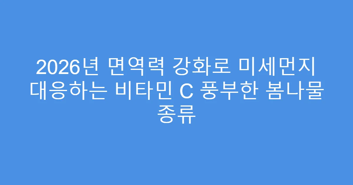 2026년 면역력 강화로 미세먼지 대응하는 비타민 C 풍부한 봄나물 종류