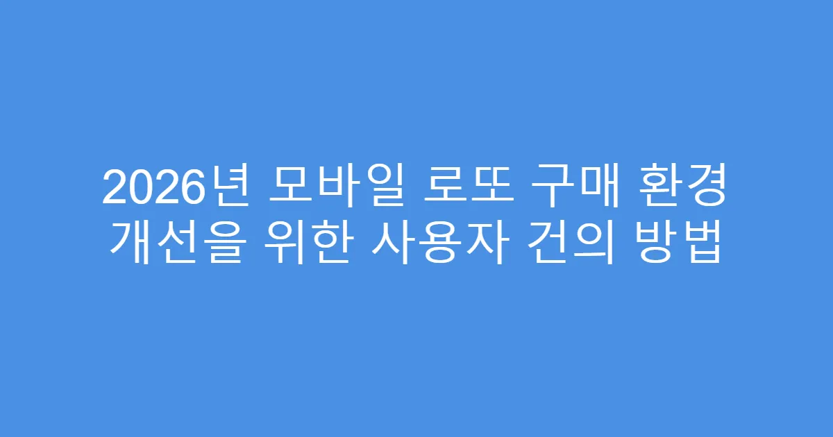 2026년 모바일 로또 구매 환경 개선을 위한 사용자 건의 방법