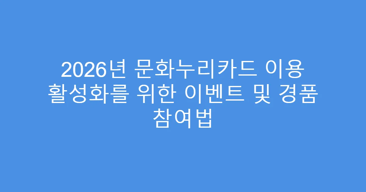 2026년 문화누리카드 이용 활성화를 위한 이벤트 및 경품 참여법