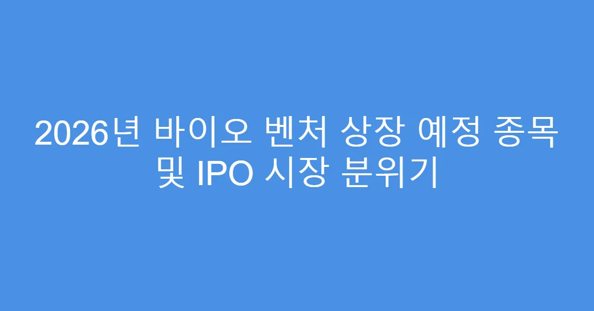 2026년 바이오 벤처 상장 예정 종목 및 IPO 시장 분위기